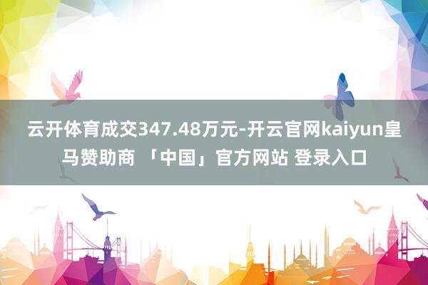 云开体育成交347.48万元-开云官网kaiyun皇马赞助商 「中国」官方网站 登录入口