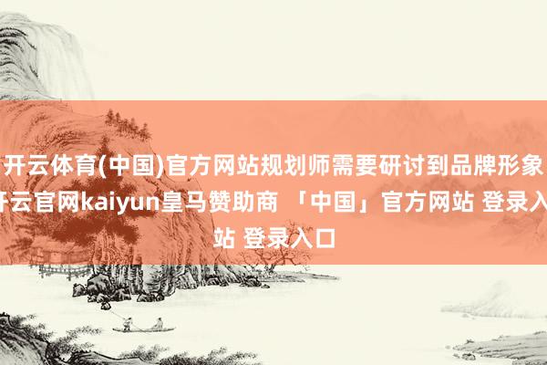 开云体育(中国)官方网站规划师需要研讨到品牌形象-开云官网kaiyun皇马赞助商 「中国」官方网站 登录入口