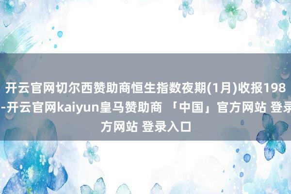 开云官网切尔西赞助商恒生指数夜期(1月)收报19827点-开云官网kaiyun皇马赞助商 「中国」官方网站 登录入口